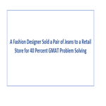A Fashion Designer Sold a Pair of Jeans to a Retail Store for 40 Percent GMAT Problem Solving